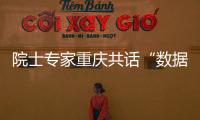 院士專家重慶共話“數據開放與安全”