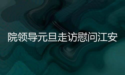 院領(lǐng)導(dǎo)元旦走訪慰問(wèn)江安校區(qū)學(xué)生宿舍
