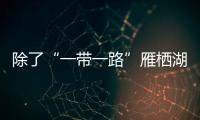 除了“一帶一路”雁棲湖還來了這位大腕