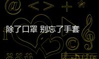除了口罩 別忘了手套 除了消毒 別忘了防火防毒