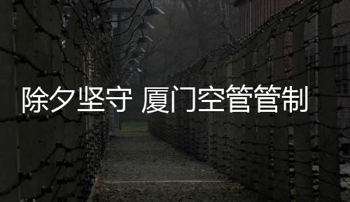 除夕堅守 廈門空管管制夫妻的空中守護(hù)