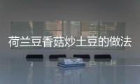 荷蘭豆香菇炒土豆的做法