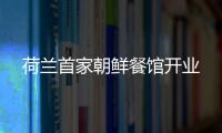 荷蘭首家朝鮮餐館開業(yè)