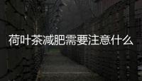 荷葉茶減肥需要注意什么？喝荷葉茶減肥的幾點建議