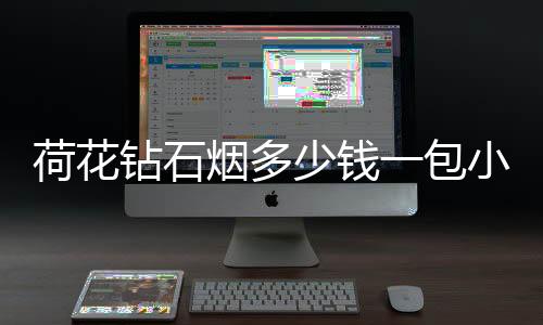 荷花鉆石煙多少錢一包小支（荷花鉆石煙多少錢一包）