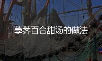荸薺百合甜湯的做法