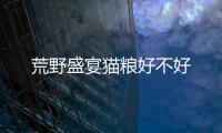 荒野盛宴貓糧好不好