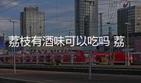 荔枝有酒味可以吃嗎 荔枝有酒味怎么處理