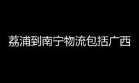 荔浦到南寧物流包括廣西荔浦托運物流的具體內容