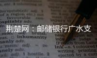 荊楚網：郵儲銀行廣水支行協助警方抓獲電信詐騙犯罪嫌疑人
