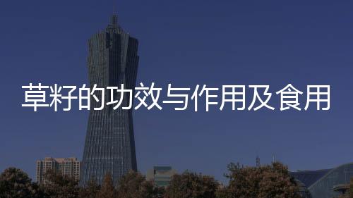 草籽的功效與作用及食用方法:廣西草籽