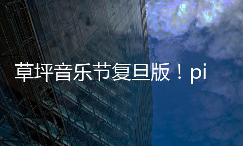 草坪音樂節(jié)復(fù)旦版！pick旦旦好聲音
