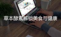 草本酵素解鎖美食與健康的黃金配方