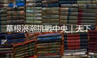 草根浪潮挑戰(zhàn)中央｜天下雜誌