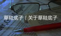 草鞋底子（關(guān)于草鞋底子的基本情況說(shuō)明介紹）