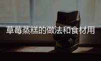 草莓蒸糕的做法和食材用料及健康功效