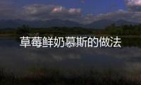 草莓鮮奶慕斯的做法