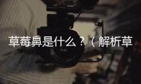 草莓鼻是什么？（解析草莓鼻現象及其預防方法）