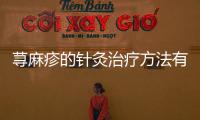 蕁麻疹的針灸治療方法有哪些 中醫(yī)治療蕁麻疹的6種針灸方法