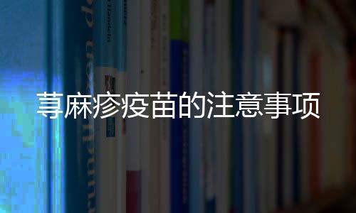 蕁麻疹疫苗的注意事項