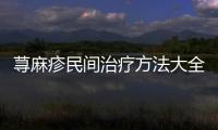 蕁麻疹民間治療方法大全,蕁麻疹自我調理的小技巧