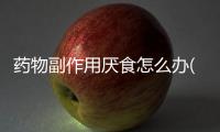 藥物副作用厭食怎么辦(馬犬厭食怎么辦)