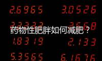 藥物性肥胖如何減肥？