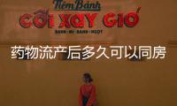 藥物流產后多久可以同房