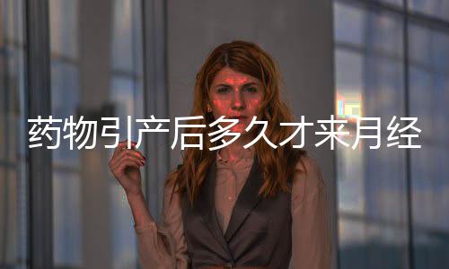 藥物引產后多久才來月經？