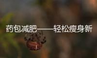 藥包減肥——輕松瘦身新常態