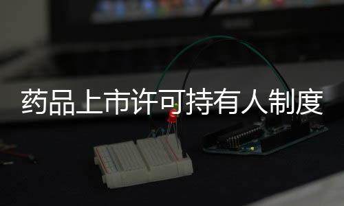 藥品上市許可持有人制度試點(diǎn)啟動(dòng) 防艾治癌藥物將快速審查