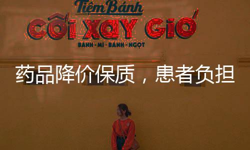 藥品降價保質，患者負擔減輕  藥品集采帶來哪些實惠？