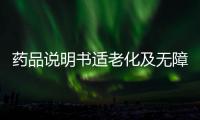 藥品說明書適老化及無障礙改革試點啟動