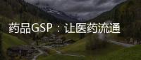 藥品GSP：讓醫(yī)藥流通行業(yè)規(guī)范前行