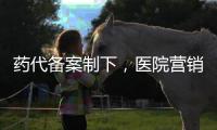 藥代備案制下，醫院營銷要做五大改變
