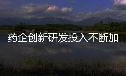 藥企創新研發投入不斷加大，這一賽道將持續火熱