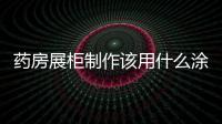 藥房展柜制作該用什么涂料