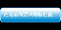 藥流前需要做哪些準(zhǔn)備,藥流流程詳解