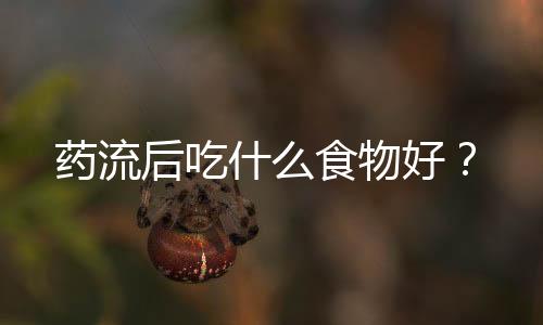 藥流后吃什么食物好？