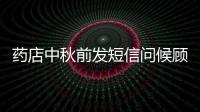藥店中秋前發短信問候顧客為何很久沒來 店員：已致歉