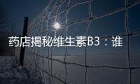 藥店揭秘維生素B3：誰是它的別名？