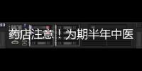 藥店注意！為期半年中醫坐堂醫集中整治來了