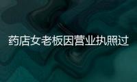 藥店女老板因營業執照過期被查在藥監局內服毒