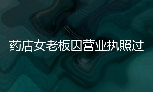 藥店女老板因營業執照過期被查在藥監局內服毒