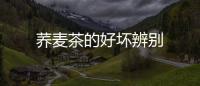 蕎麥茶的好壞辨別