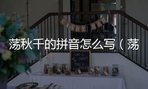蕩秋千的拼音怎么寫（蕩秋千的拼音）