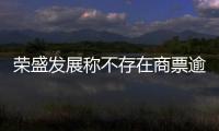 榮盛發展稱不存在商票逾期，已為7月到期的美元債安排償還資金