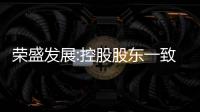 榮盛發展:控股股東一致行動人增持股份計劃延期一年