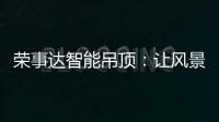 榮事達智能吊頂：讓風景近在眼前