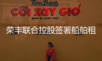 榮豐聯合控股簽署船舶租賃協議